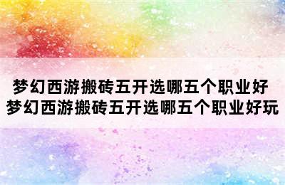 梦幻西游搬砖五开选哪五个职业好 梦幻西游搬砖五开选哪五个职业好玩